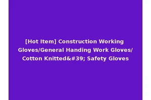 [Hot Item] Construction Working Gloves/General Handing Work Gloves/Cotton Knitted' Safety Gloves