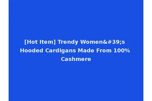 [Hot Item] Trendy Women's Hooded Cardigans Made From 100% Cashmere