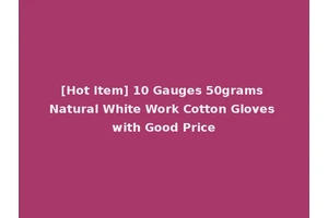 [Hot Item] 10 Gauges 50grams Natural White Work Cotton Gloves with Good Price