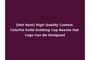 [Hot Item] High Quality Custom Colorful Solid Knitting Cap Beanie Hat Logo Can Be Designed