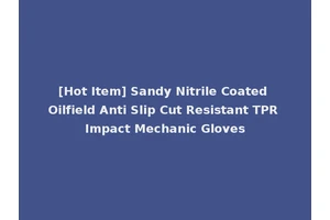 [Hot Item] Sandy Nitrile Coated Oilfield Anti Slip Cut Resistant TPR Impact Mechanic Gloves