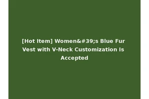 [Hot Item] Women's Blue Fur Vest with V-Neck Customization Is Accepted