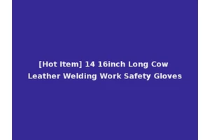 [Hot Item] 14 16inch Long Cow Leather Welding Work Safety Gloves