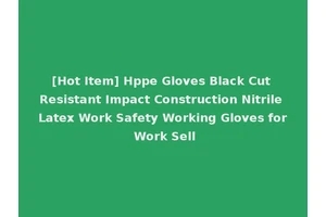 [Hot Item] Hppe Gloves Black Cut Resistant Impact Construction Nitrile Latex Work Safety Working Gloves for Work Sell