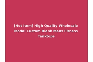[Hot Item] High Quality Wholesale Modal Custom Blank Mens Fitness Tanktops