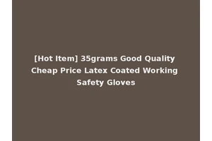[Hot Item] 35grams Good Quality Cheap Price Latex Coated Working Safety Gloves