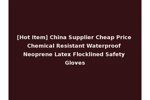 [Hot Item] China Supplier Cheap Price Chemical Resistant Waterproof Neoprene Latex Flocklined Safety Gloves