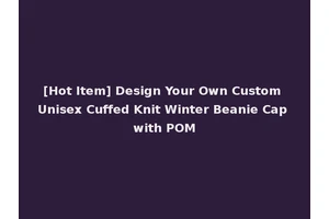 [Hot Item] Design Your Own Custom Unisex Cuffed Knit Winter Beanie Cap with POM
