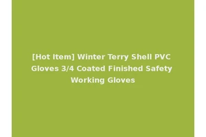[Hot Item] Winter Terry Shell PVC Gloves 3/4 Coated Finished Safety Working Gloves