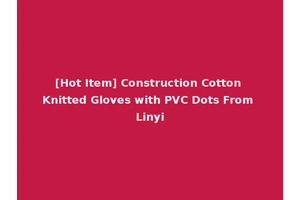 [Hot Item] Construction Cotton Knitted Gloves with PVC Dots From Linyi