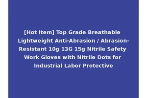 [Hot Item] Top Grade Breathable Lightweight Anti-Abrasion / Abrasion-Resistant 10g 13G 15g Nitrile Safety Work Gloves with Nitrile Dots for Industrial Labor Protective