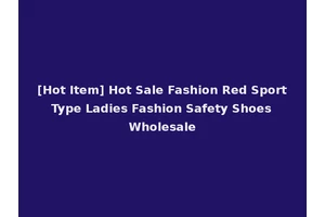 [Hot Item] Hot Sale Fashion Red Sport Type Ladies Fashion Safety Shoes Wholesale