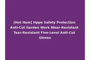 [Hot Item] Hppe Safety Protection Anti-Cut Garden Work Wear-Resistant Tear-Resistant Five-Level Anti-Cut Gloves