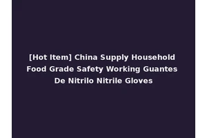 [Hot Item] China Supply Household Food Grade Safety Working Guantes De Nitrilo Nitrile Gloves