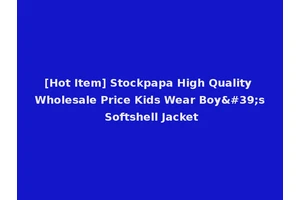 [Hot Item] Stockpapa High Quality Wholesale Price Kids Wear Boy's Softshell Jacket