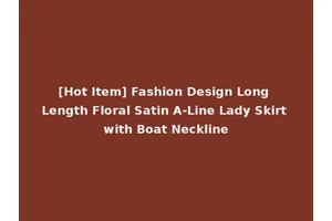 [Hot Item] Fashion Design Long Length Floral Satin A-Line Lady Skirt with Boat Neckline