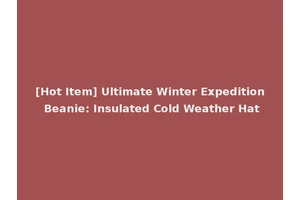[Hot Item] Ultimate Winter Expedition Beanie: Insulated Cold Weather Hat
