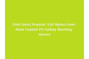 [Hot Item] Popular 13G Nylon Liner Palm Coated PU Safety Working Gloves