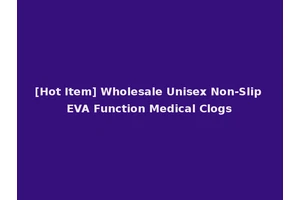 [Hot Item] Wholesale Unisex Non-Slip EVA Function Medical Clogs