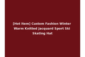 [Hot Item] Custom Fashion Winter Warm Knitted Jacquard Sport Ski Skating Hat