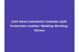 [Hot Item] Industrial Cowhide Split Protective Leather Welding Working Gloves