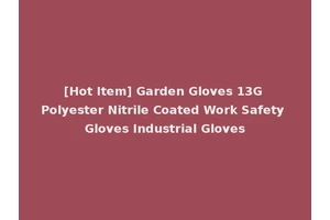[Hot Item] Garden Gloves 13G Polyester Nitrile Coated Work Safety Gloves Industrial Gloves