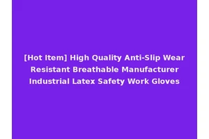 [Hot Item] High Quality Anti-Slip Wear Resistant Breathable Manufacturer Industrial Latex Safety Work Gloves