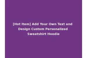 [Hot Item] Add Your Own Text and Design Custom Personalized Sweatshirt Hoodie