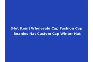 [Hot Item] Wholesale Cap Fashion Cap Beanies Hat Custom Cap Winter Hat