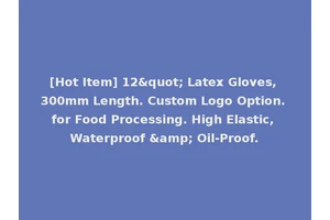 [Hot Item] 12" Latex Gloves, 300mm Length. Custom Logo Option. for Food Processing. High Elastic, Waterproof &amp; Oil-Proof.