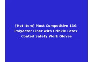 [Hot Item] Most Competitive 13G Polyester Liner with Crinkle Latex Coated Safety Work Gloves