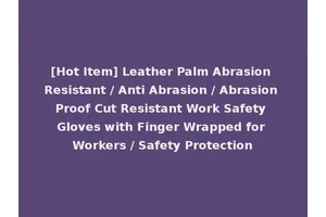 [Hot Item] Leather Palm Abrasion Resistant / Anti Abrasion / Abrasion Proof Cut Resistant Work Safety Gloves with Finger Wrapped for Workers / Safety Protection