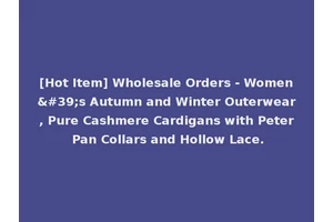 [Hot Item] Wholesale Orders - Women's Autumn and Winter Outerwear, Pure Cashmere Cardigans with Peter Pan Collars and Hollow Lace.