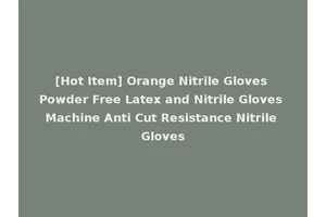 [Hot Item] Orange Nitrile Gloves Powder Free Latex and Nitrile Gloves Machine Anti Cut Resistance Nitrile Gloves