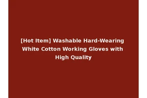 [Hot Item] Washable Hard-Wearing White Cotton Working Gloves with High Quality