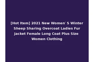 [Hot Item] 2021 New Women′ S Winter Sheep Sharing Overcoat Ladies Fur Jacket Female Long Coat Plus Size Women Clothing