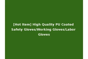 [Hot Item] High Quality PU Coated Safety Gloves/Working Gloves/Labor Gloves