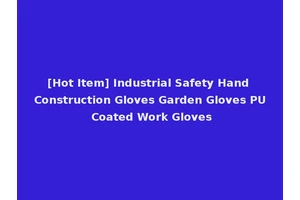 [Hot Item] Industrial Safety Hand Construction Gloves Garden Gloves PU Coated Work Gloves