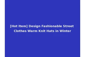 [Hot Item] Design Fashionable Street Clothes Warm Knit Hats in Winter