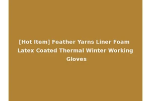 [Hot Item] Feather Yarns Liner Foam Latex Coated Thermal Winter Working Gloves