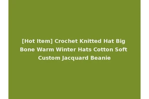 [Hot Item] Crochet Knitted Hat Big Bone Warm Winter Hats Cotton Soft Custom Jacquard Beanie