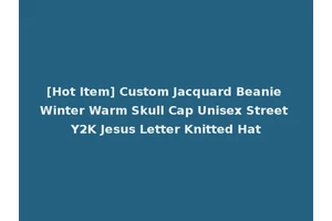[Hot Item] Custom Jacquard Beanie Winter Warm Skull Cap Unisex Street Y2K Jesus Letter Knitted Hat