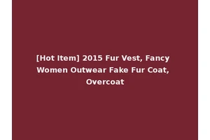 [Hot Item] 2015 Fur Vest, Fancy Women Outwear Fake Fur Coat, Overcoat