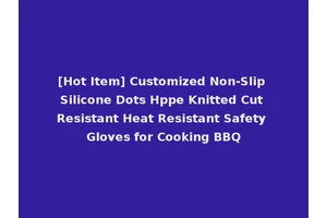 [Hot Item] Customized Non-Slip Silicone Dots Hppe Knitted Cut Resistant Heat Resistant Safety Gloves for Cooking BBQ