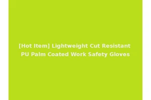 [Hot Item] Lightweight Cut Resistant PU Palm Coated Work Safety Gloves