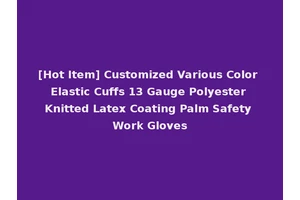 [Hot Item] Customized Various Color Elastic Cuffs 13 Gauge Polyester Knitted Latex Coating Palm Safety Work Gloves
