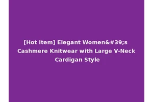 [Hot Item] Elegant Women's Cashmere Knitwear with Large V-Neck Cardigan Style