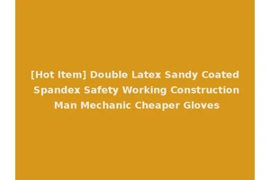 [Hot Item] Double Latex Sandy Coated Spandex Safety Working Construction Man Mechanic Cheaper Gloves