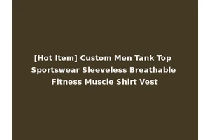 [Hot Item] Custom Men Tank Top Sportswear Sleeveless Breathable Fitness Muscle Shirt Vest