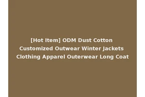 [Hot Item] ODM Dust Cotton Customized Outwear Winter Jackets Clothing Apparel Outerwear Long Coat